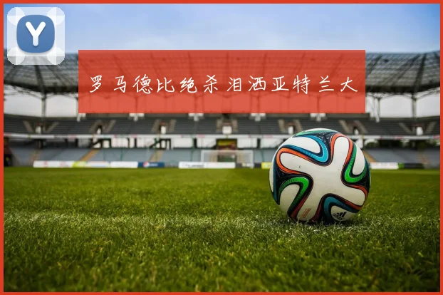 罗马德比绝杀泪洒亚特兰大