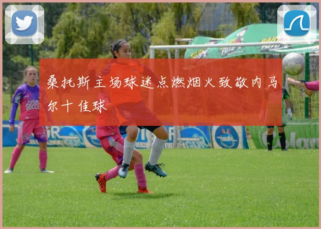 桑托斯主场球迷点燃烟火致敬内马尔十佳球