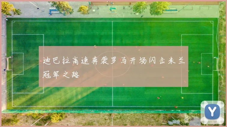 迪巴拉高速奔袭罗马开场闪击米兰冠军之路