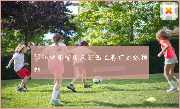 2026世界杯埃及新西兰赛前进球预测