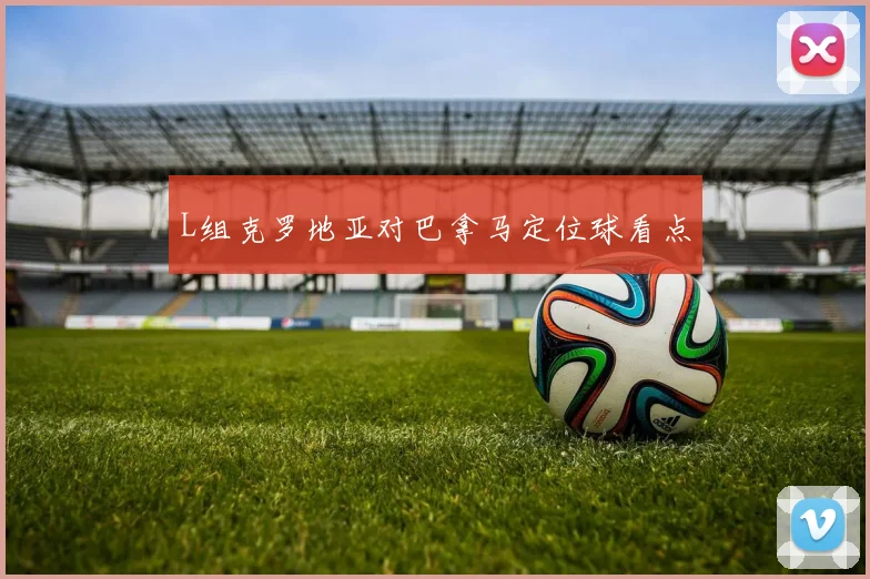L组克罗地亚对巴拿马定位球看点