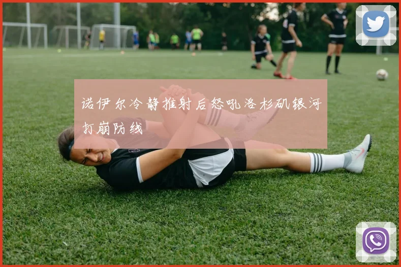 诺伊尔冷静推射后怒吼洛杉矶银河打崩防线