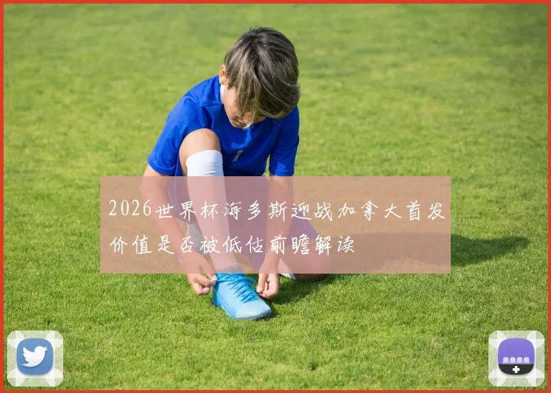 2026世界杯海多斯迎战加拿大首发价值是否被低估前瞻解读