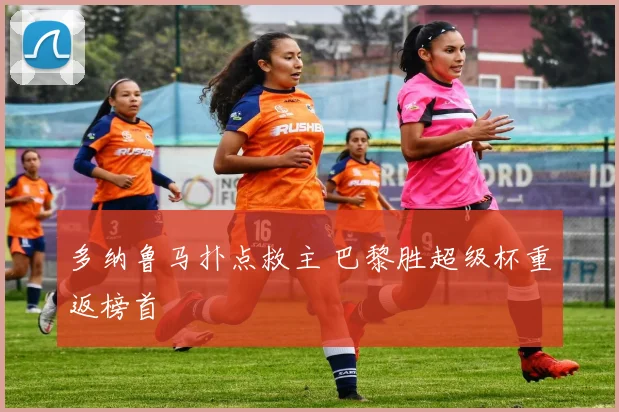 多纳鲁马扑点救主 巴黎胜超级杯重返榜首
