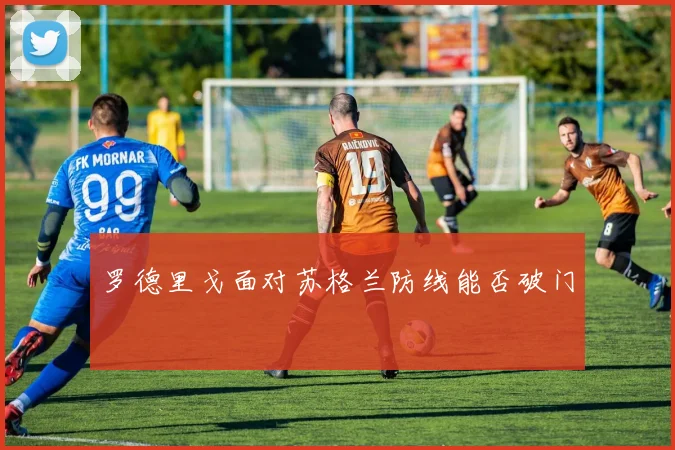 罗德里戈面对苏格兰防线能否破门