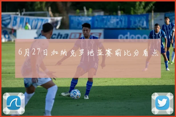 6月27日加纳克罗地亚赛前比分看点