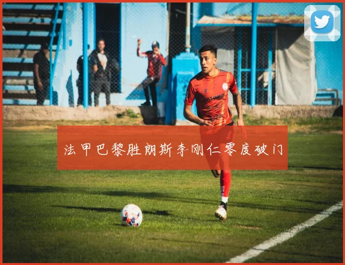 法甲巴黎胜朗斯李刚仁零度破门