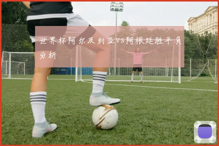 世界杯阿尔及利亚vs阿根廷胜平负分析