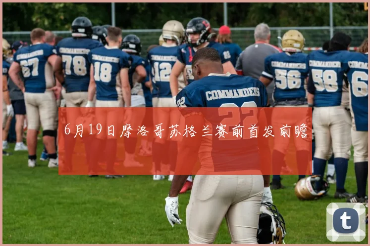 6月19日摩洛哥苏格兰赛前首发前瞻