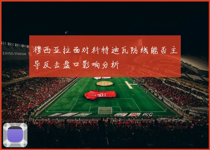 穆西亚拉面对科特迪瓦防线能否主导反击盘口影响分析
