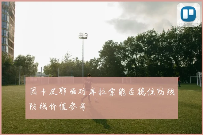 因卡皮耶面对库拉索能否稳住防线防线价值参考