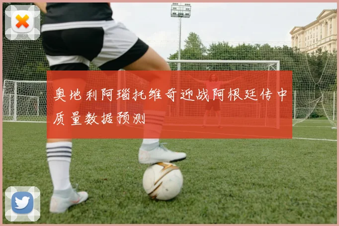 奥地利阿瑙托维奇迎战阿根廷传中质量数据预测