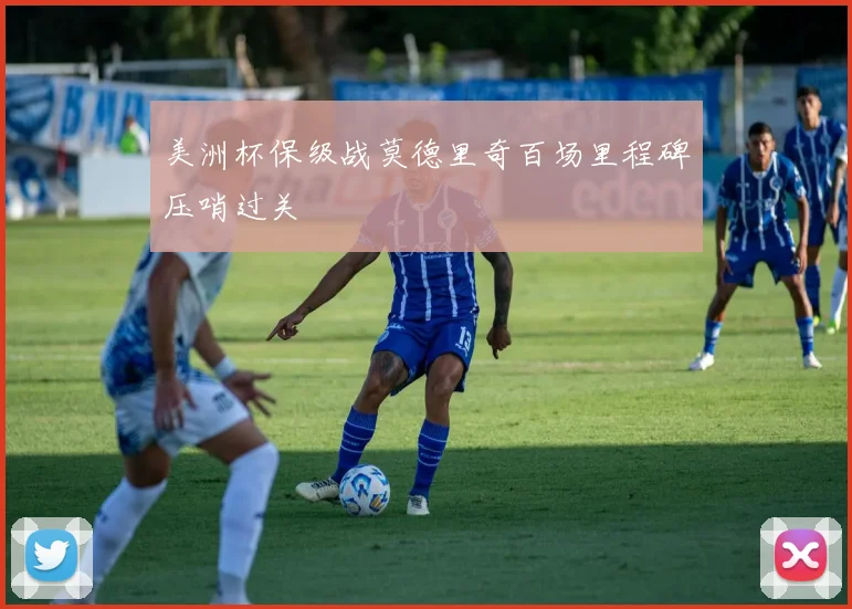 美洲杯保级战莫德里奇百场里程碑压哨过关