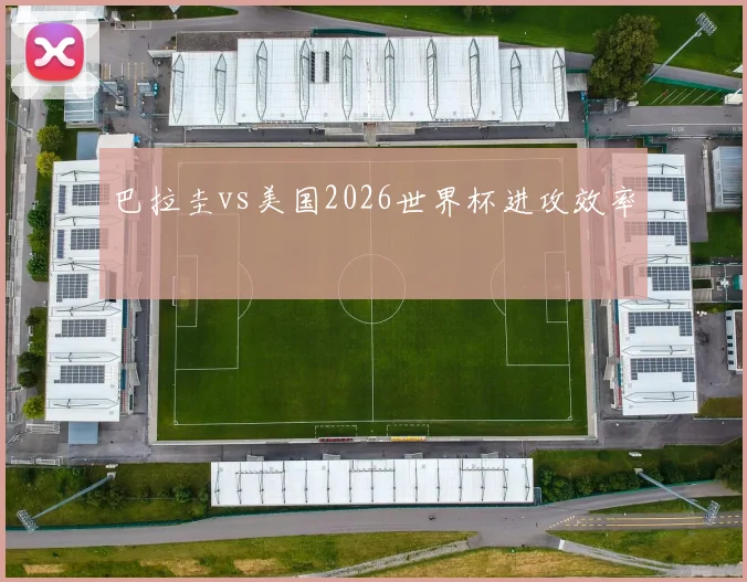 巴拉圭vs美国2026世界杯进攻效率