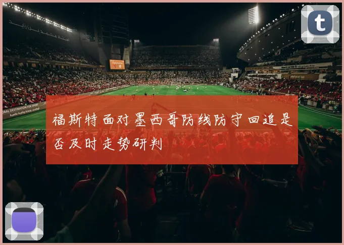 福斯特面对墨西哥防线防守回追是否及时走势研判