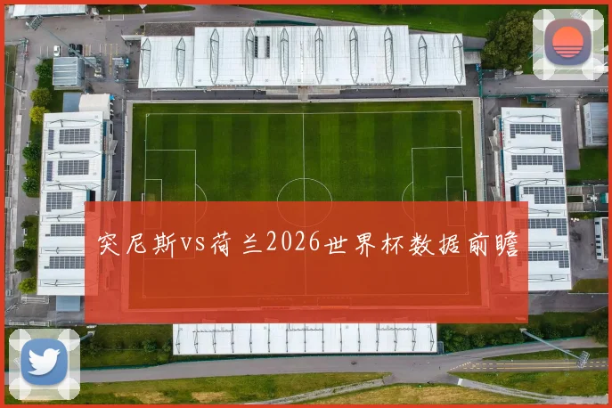 突尼斯vs荷兰2026世界杯数据前瞻