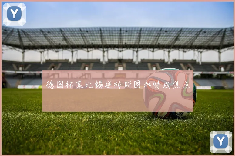 德国杯莱比锡逆转斯图加特成焦点
