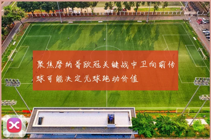 聚焦摩纳哥欧冠关键战中卫向前传球可能决定无球跑动价值