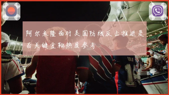 阿尔米隆面对美国防线反击推进是否关键金靴热度参考