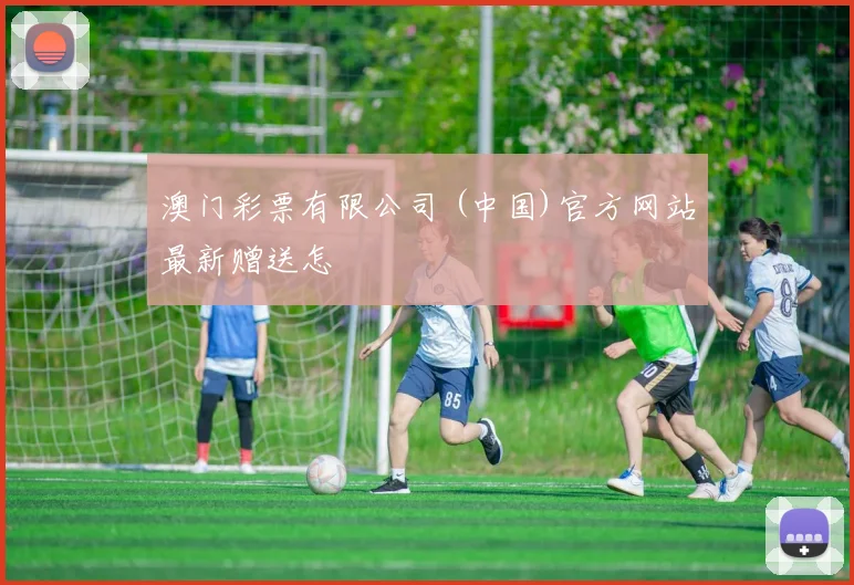 澳门彩票有限公司 (中国)官方网站最新赠送怎