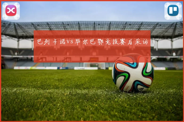 巴列卡诺vs毕尔巴鄂竞技赛后采访