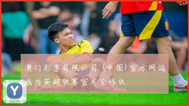 澳门彩票有限公司 (中国)官方网站成为英超联赛官方合作伙