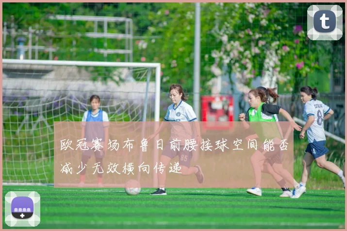 欧冠赛场布鲁日前腰接球空间能否减少无效横向传递