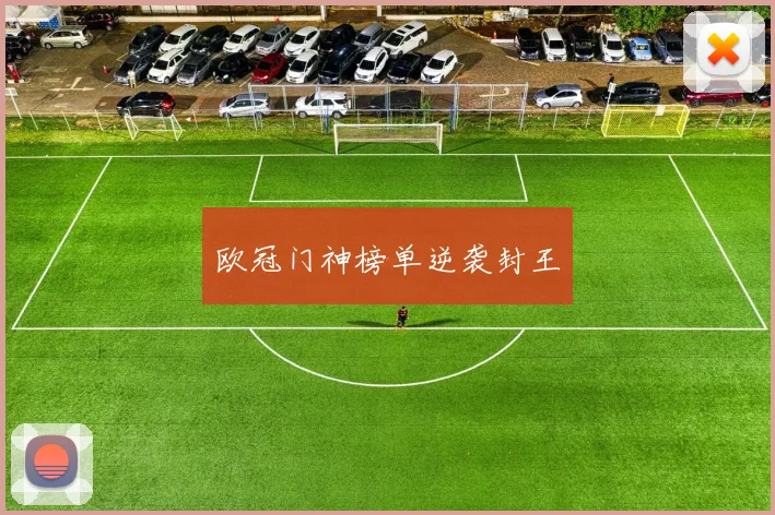 欧冠门神榜单逆袭封王