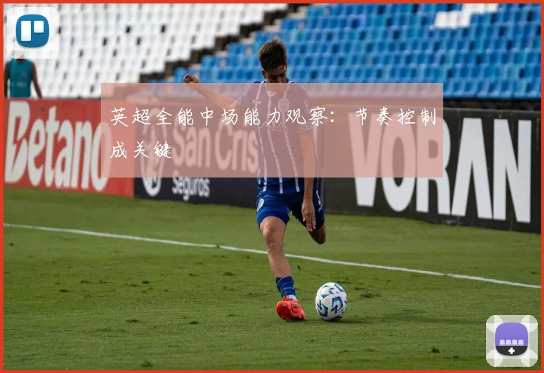 英超全能中场能力观察：节奏控制成关键