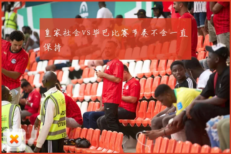 皇家社会vs毕巴比赛节奏不会一直保持