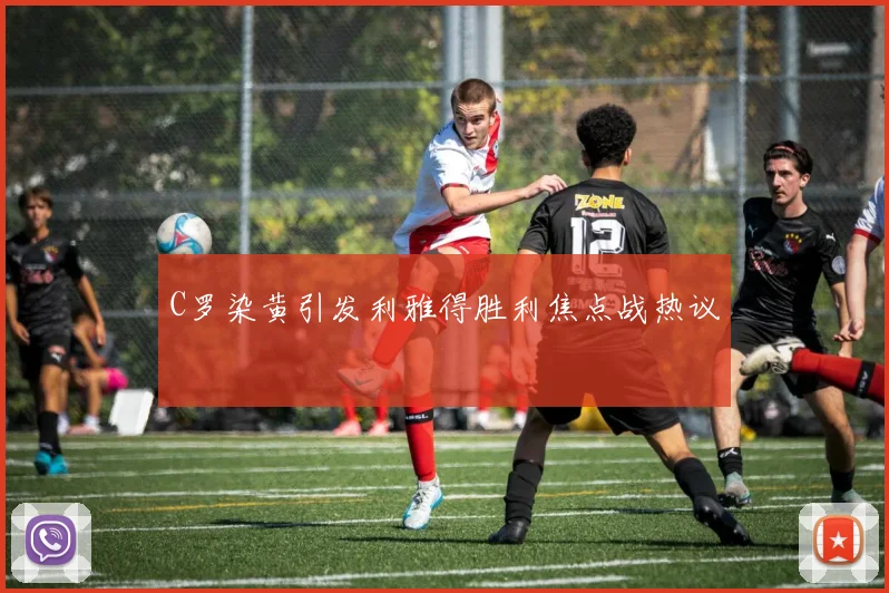 C罗染黄引发利雅得胜利焦点战热议