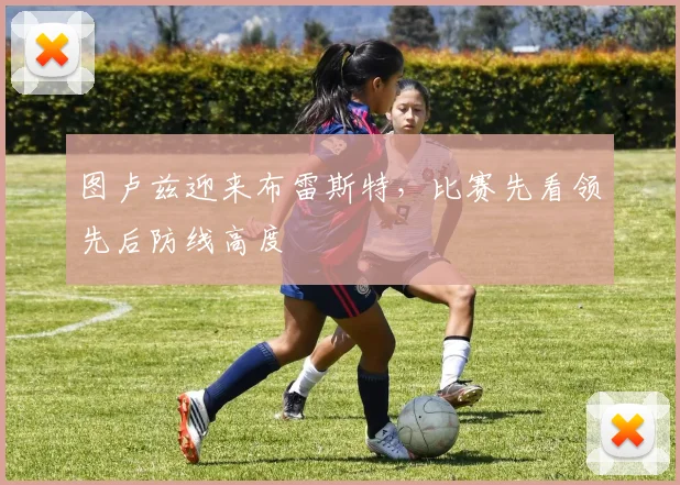 图卢兹迎来布雷斯特,比赛先看领先后防线高度
