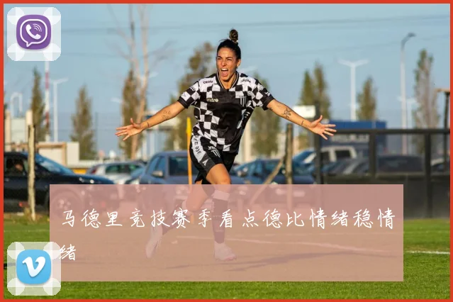马德里竞技赛季看点德比情绪稳情绪