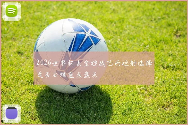 2026世界杯麦金迎战巴西远射选择是否合理重点盘点