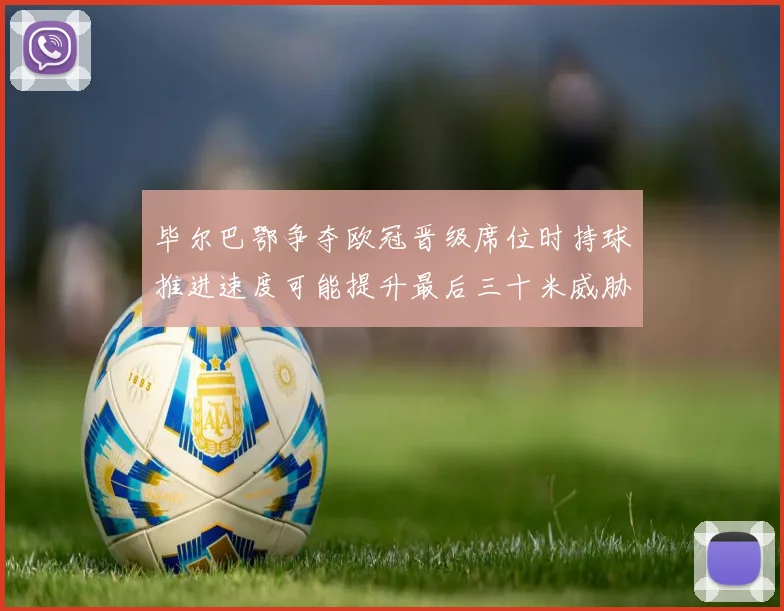 毕尔巴鄂争夺欧冠晋级席位时持球推进速度可能提升最后三十米威胁