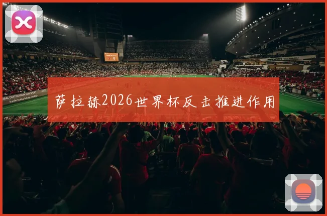 萨拉赫2026世界杯反击推进作用