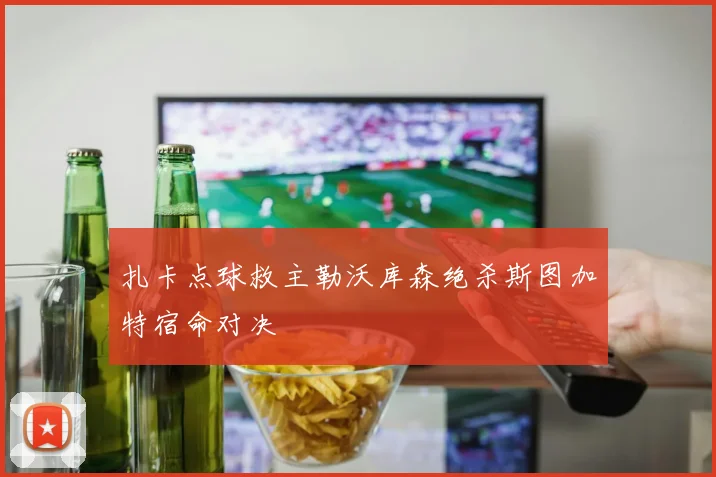 扎卡点球救主勒沃库森绝杀斯图加特宿命对决