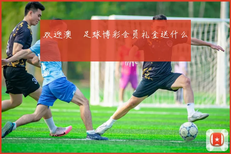 欢迎澳門足球博彩会员礼金送什么
